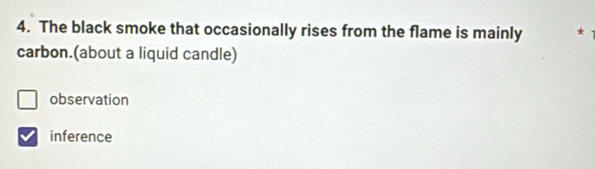 The black smoke that occasionally rises from the flame is mainly *
carbon.(about a liquid candle)
□ observation
inference