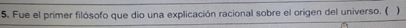 Fue el primer filósofo que dio una explicación racional sobre el origen del universo. ( ) 
Mh