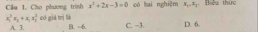 Cho phương trình x^2+2x-3=0 có hai nghiệm x_1, x_2. Biểu thức
x_1^(2x_2)+x_1x_2^2 có giá trị là
A. 3. B. --6. C. -3. D. 6.