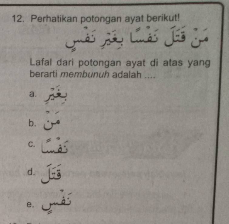 Perhatikan potongan ayat berikut!
Qảs L L J y
Lafal dari potongan ayat di atas yang
berarti membunuh adalah ....
a.
,
b. j
C.
d.
e.