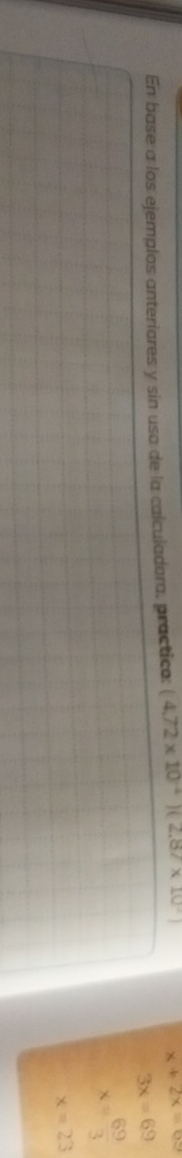 En base a los ejemplos anteriores y sin usa de la calculadora, practico: (4.72* 10^(-4))(2.87* 10^-) x+2x=69
3x=69
x= 69/3 
x=23