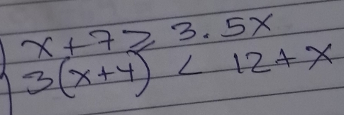 beginarrayl x+7≥ 3.5x 3(x+4)<12+xendarray.