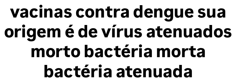 vacinas contra dengue sua
origem é de vírus atenuados
morto bactéria morta
bactéria atenuada