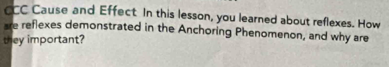 CCC Cause and Effect In this lesson, you learned about reflexes. How 
are reflexes demonstrated in the Anchoring Phenomenon, and why are 
they important?