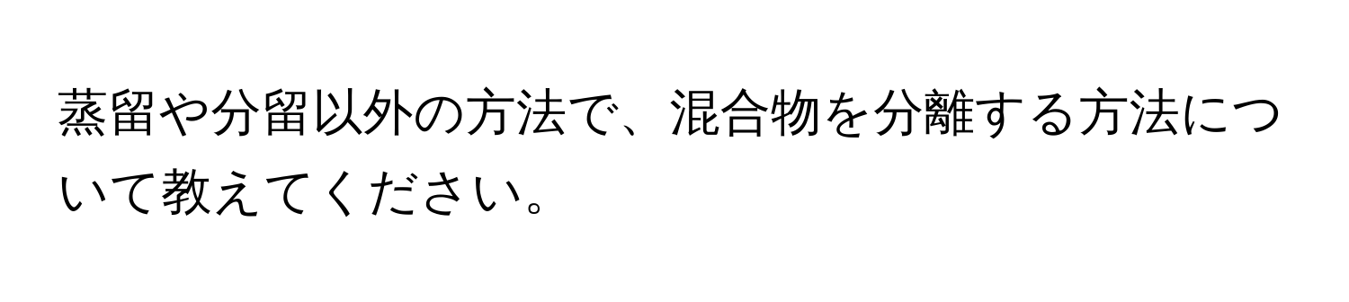 蒸留や分留以外の方法で、混合物を分離する方法について教えてください。