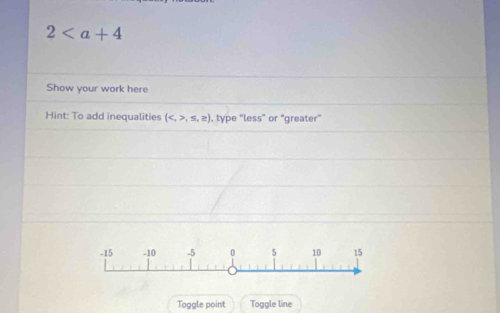 2
Show your work here 
Hint: To add inequalities (,≤ ,≥ ) , type “less” or “greater” 
Toggle point Toggle line