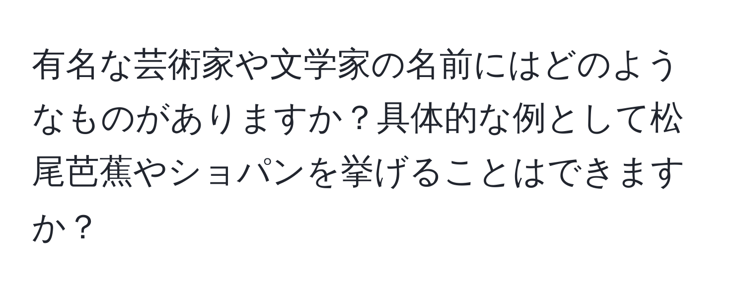 有名な芸術家や文学家の名前にはどのようなものがありますか？具体的な例として松尾芭蕉やショパンを挙げることはできますか？