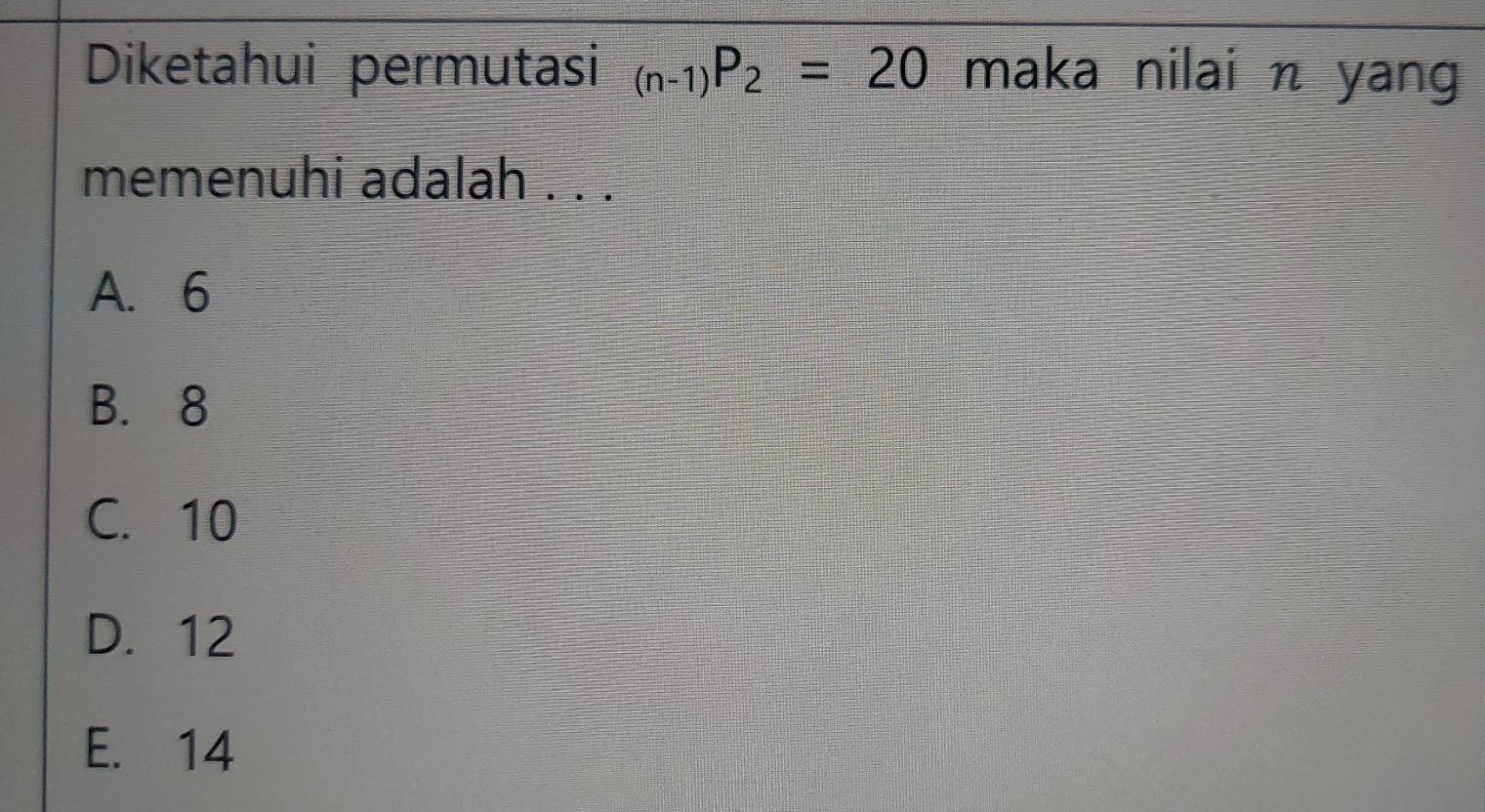 Diketahui permutasi _(n-1)P_2=20 maka nilai n yang
memenuhi adalah . . .
A. 6
B. 8
C. 10
D. 12
E. 14