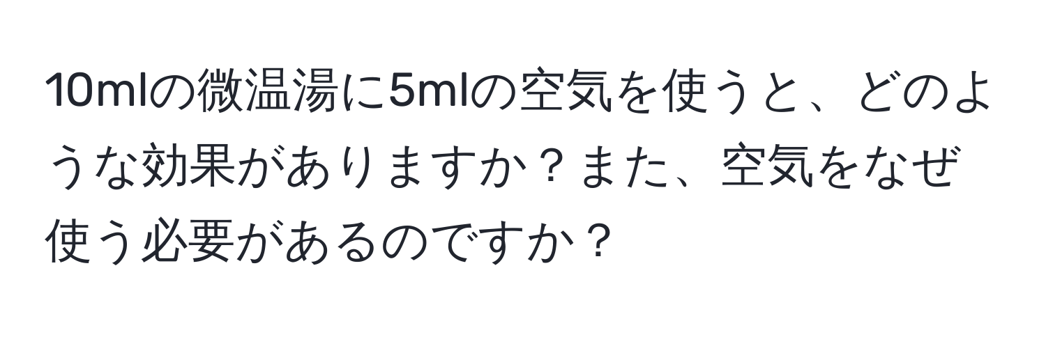 10mlの微温湯に5mlの空気を使うと、どのような効果がありますか？また、空気をなぜ使う必要があるのですか？