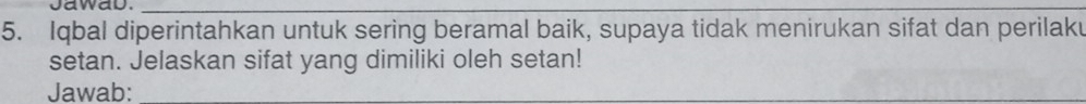 Jawad._ 
5. Iqbal diperintahkan untuk sering beramal baik, supaya tidak menirukan sifat dan perilaku 
setan. Jelaskan sifat yang dimiliki oleh setan! 
Jawab:_