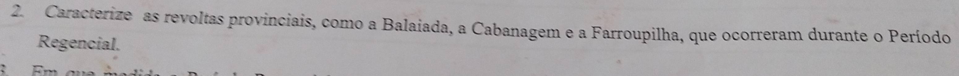 Caracterize as revoltas provinciais, como a Balaiada, a Cabanagem e a Farroupilha, que ocorreram durante o Período 
Regencial. 
3 Em au