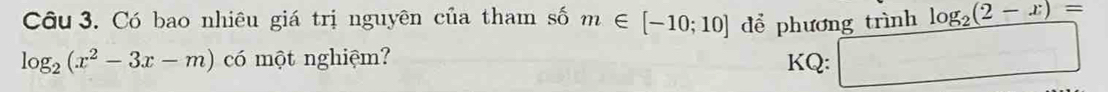 Có bao nhiêu giá trị nguyên của tham số m∈ [-10;10] để phương trình log _2(2-x)=
log _2(x^2-3x-m) có một nghiệm? KQ: _ 