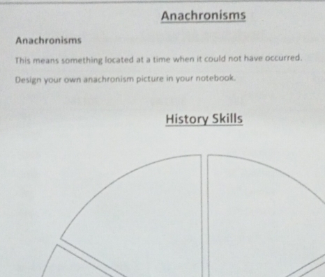 Anachronisms 
Anachronisms 
This means something located at a time when it could not have occurred. 
Design your own anachronism picture in your notebook. 
History Skills