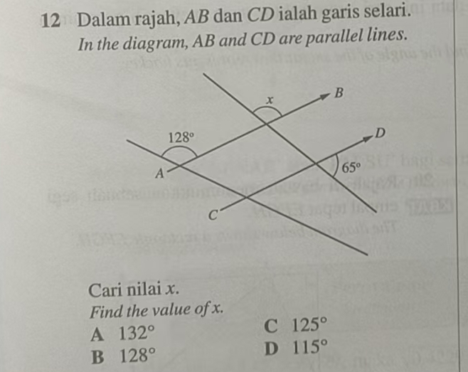 Dalam rajah, AB dan CD ialah garis selari.
In the diagram, AB and CD are parallel lines.
Cari nilai x.
Find the value of x.
A 132°
C 125°
B 128°
D 115°