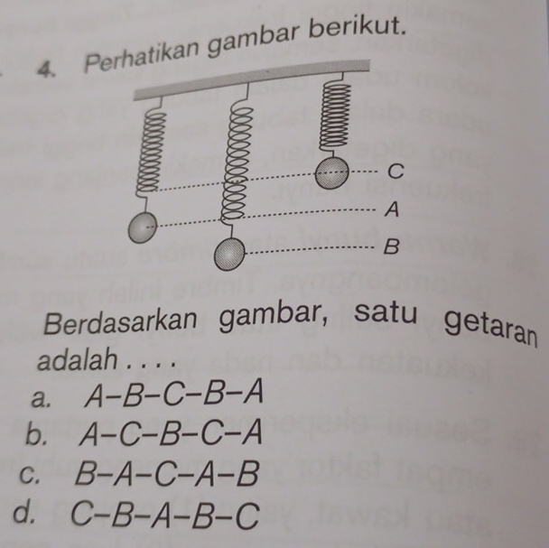 Pan gambar berikut.
Berdasarkan gambar, satu getaran
adalah . . . .
a. A-B-C-B-A
b. A-C-B-C-A
C. B-A-C-A-B
d. C-B-A-B-C