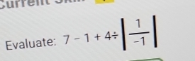 Current 
Evaluate: 7-1+4/ | 1/-1 