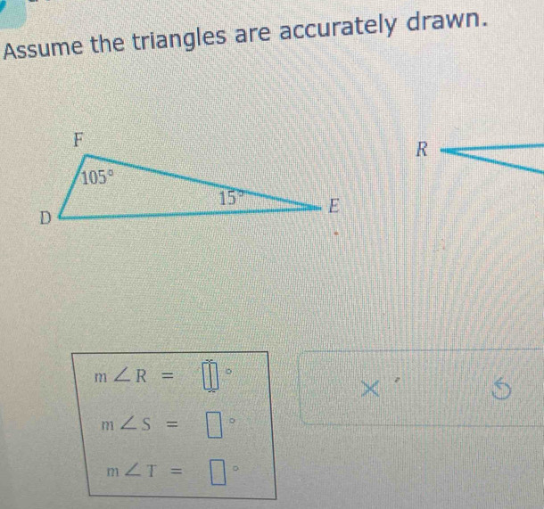 Assume the triangles are accurately drawn.
m∠ R=□°
×
m∠ S=□°
m∠ T=□°