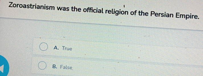 Zoroastrianism was the official religion of the Persian Empire.
A. True
B. False