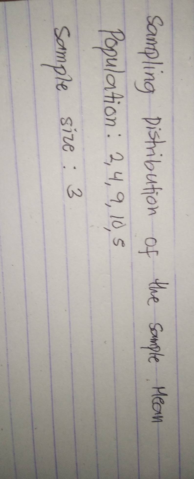 sampling Distribution of the sample Hean 
Population: 2, 4, 9, 10, 5
sample size: 3