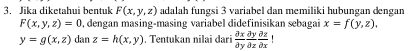 Jika diketahui bentuk F(x,y,z) adalah fungsi 3 variabel dan memiliki hubungan dengan
F(x,y,z)=0 , dengan masing-masing variabel didefinisikan sebagai x=f(y,z).
y=g(x,z) dan z=h(x,y). Tentukan nilai đari  partial x/partial y  partial y/partial z  partial z/partial x !