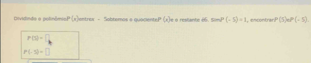 Dividindo o polinômio P(x) entrex - Sobternos o quociente. P(x) e o restante é6. simP(-5)=1 , encontrar P(5)eP(-5).
P(5)=□
P(-5)=□