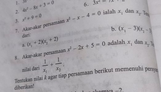 4x^2-8x+3=0 3x
6. 3x^2=7x
3. x^2+9=0
7. Akar-akar persamaan x^2-x-4=0 ialah x_1 dan x_2 Tem 
b. (x_1-3)(x_2-3)
dari: 
a. (x_1+2)(x_2+2)
8. Akar-akar persamaan x^2-2x+5=0 adalah x_1 dan x_2. To 
nilai dari frac 1x_1+frac 1x_2. 
Tentukan nilai k agar tiap persamaan berikut memenuhi persya 
diberikan! 
krnva −2