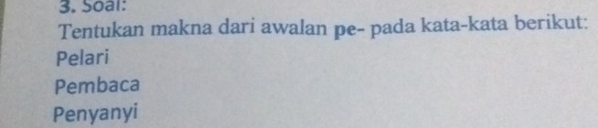 Soal: 
Tentukan makna dari awalan pe- pada kata-kata berikut: 
Pelari 
Pembaca 
Penyanyi