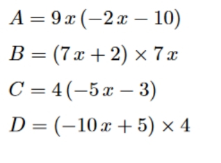 A=9x(-2x-10)
B=(7x+2)* 7x
C=4(-5x-3)
D=(-10x+5)* 4