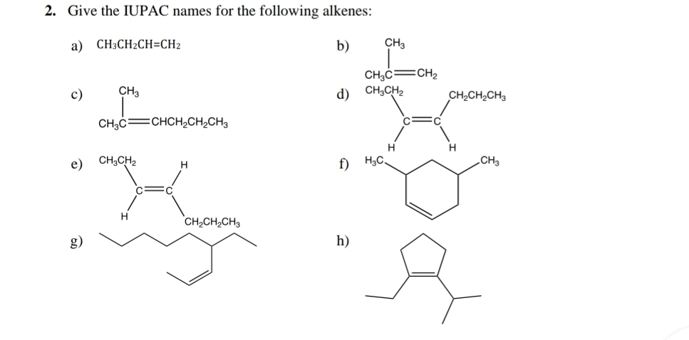 Give the IUPAC names for the following alkenes:
a) CH_3CH_2CH=CH_2 b)
c) ∈tlimits _CH_3Cequiv CHCH_2CH_2CH_3
d)
e)
f)
g)
h)