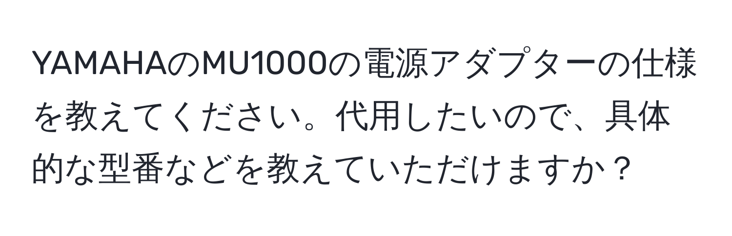 YAMAHAのMU1000の電源アダプターの仕様を教えてください。代用したいので、具体的な型番などを教えていただけますか？