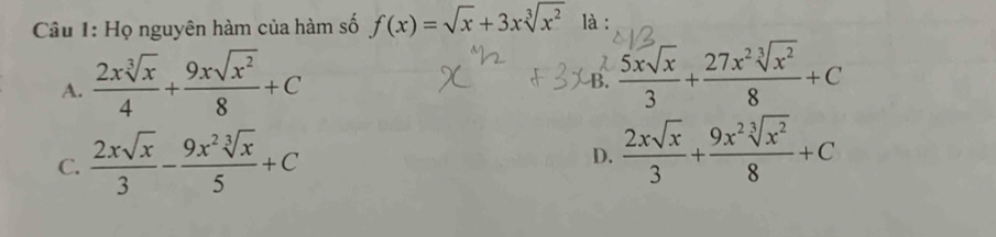 Họ nguyên hàm của hàm số f(x)=sqrt(x)+3xsqrt[3](x^2) là :
A.  2xsqrt[3](x)/4 + 9xsqrt(x^2)/8 +C
B.  5xsqrt(x)/3 + 27x^2sqrt[3](x^2)/8 +C
C.  2xsqrt(x)/3 - 9x^2sqrt[3](x)/5 +C D.  2xsqrt(x)/3 + 9x^2sqrt[3](x^2)/8 +C