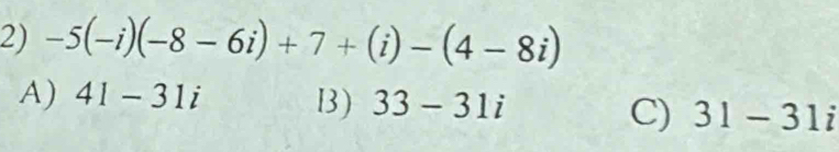 -5(-i)(-8-6i)+7+(i)-(4-8i)
A) 41-31i B3 ) 33-31i 31-31i
C)