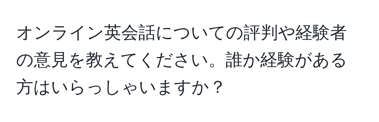 オンライン英会話についての評判や経験者の意見を教えてください。誰か経験がある方はいらっしゃいますか？