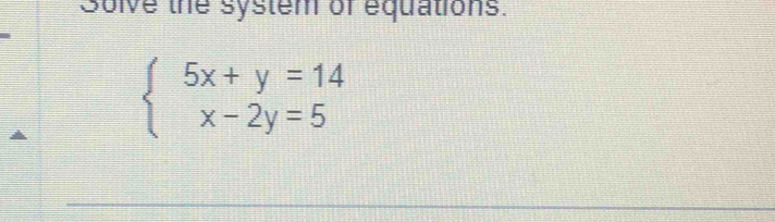 Solve the system of equations.
beginarrayl 5x+y=14 x-2y=5endarray.