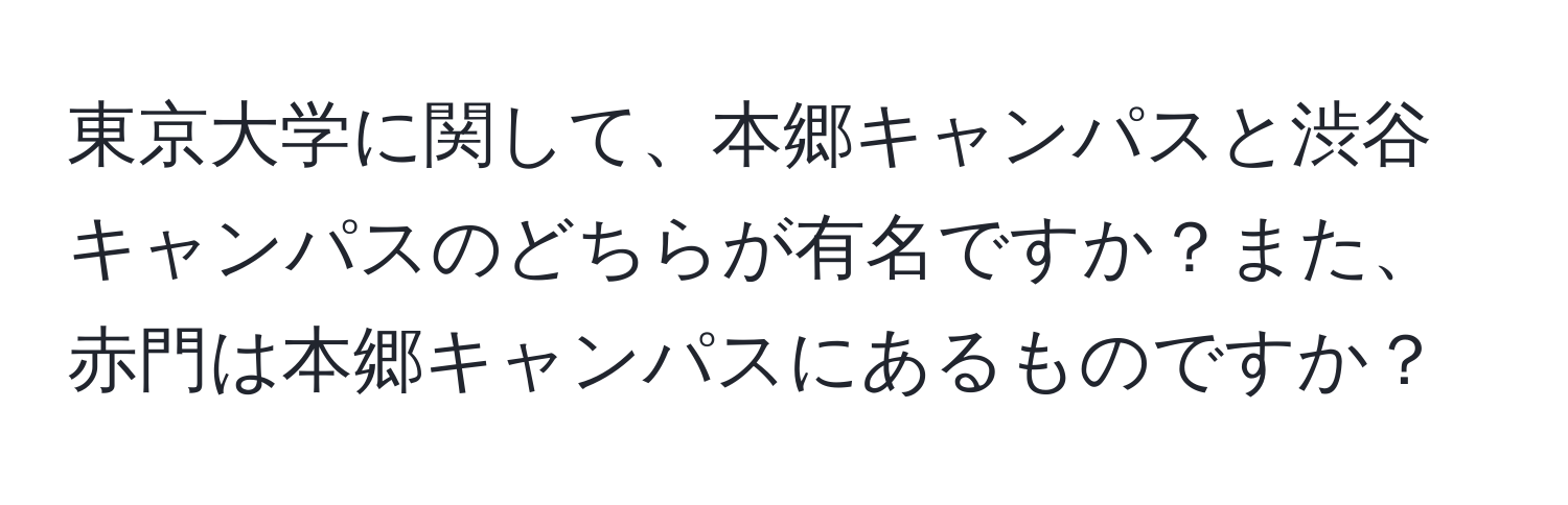 東京大学に関して、本郷キャンパスと渋谷キャンパスのどちらが有名ですか？また、赤門は本郷キャンパスにあるものですか？