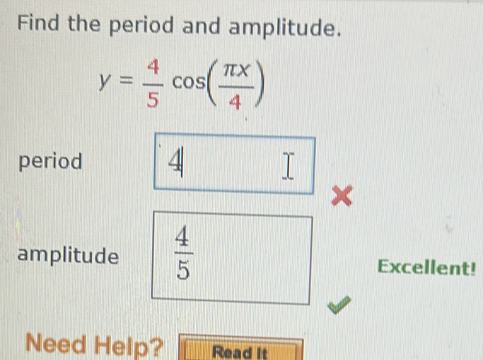 Solved: Find the period and amplitude. y= 4/5 cos ( π x/4 ) period 4 I ...