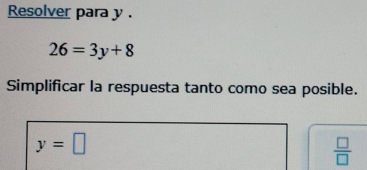 Resolver para y.
26=3y+8
Simplificar la respuesta tanto como sea posible.
y=□
 □ /□  