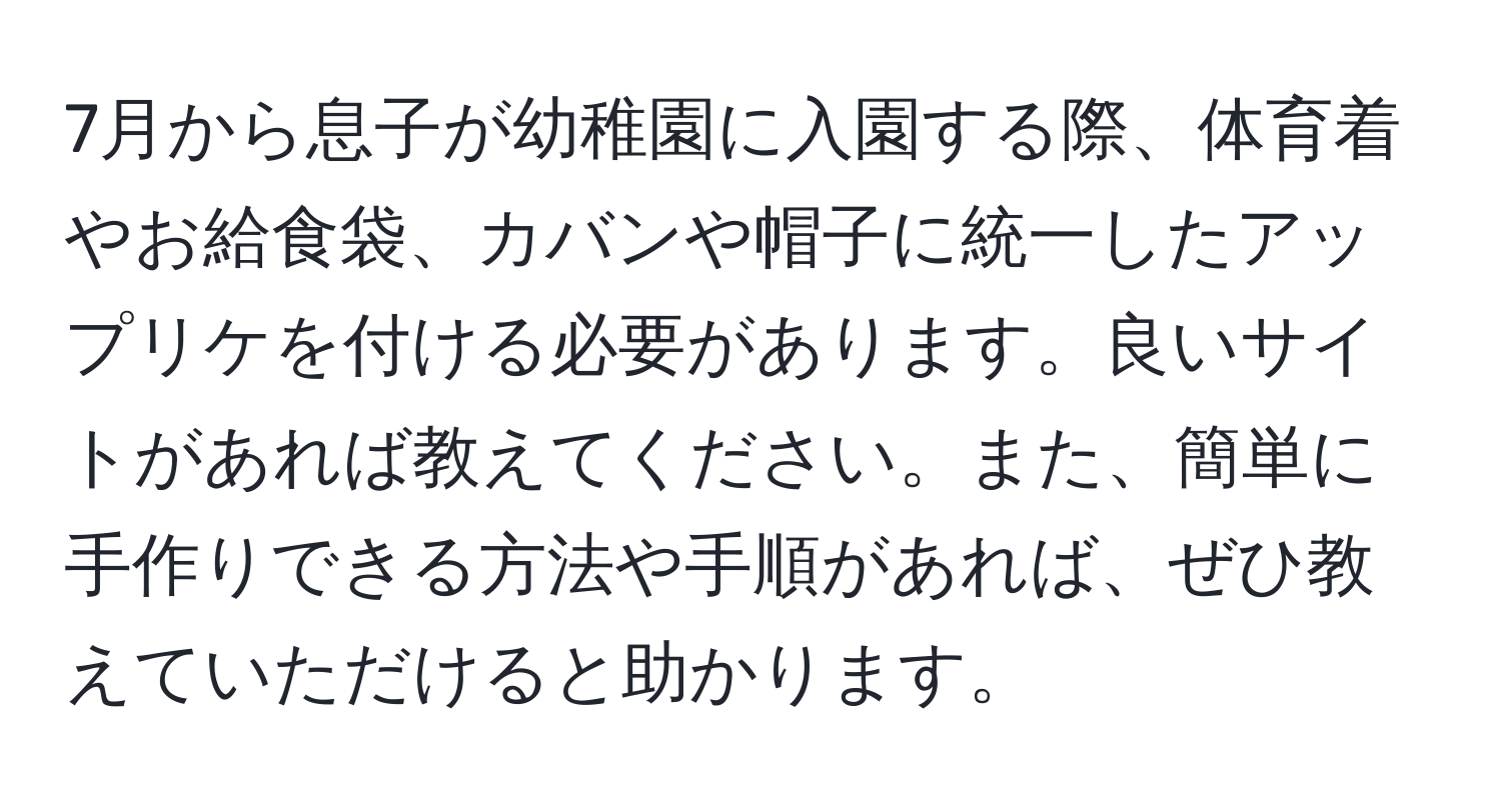 7月から息子が幼稚園に入園する際、体育着やお給食袋、カバンや帽子に統一したアップリケを付ける必要があります。良いサイトがあれば教えてください。また、簡単に手作りできる方法や手順があれば、ぜひ教えていただけると助かります。