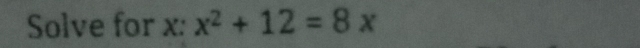 Solve for x : x^2+12=8x