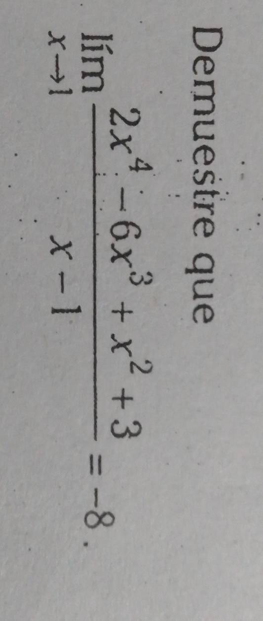 Demuestre que
limlimits _xto 1 (2x^4-6x^3+x^2+3)/x-1 =-8.