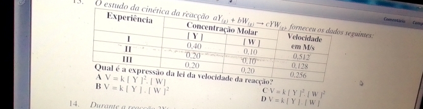 estudeguintes:
Comentário Comp
ão?
B V=k[Y].[W]^2
C V=k[Y]^2.[W]^2
D V=k[Y].[W]
14. Durante a reac