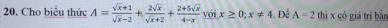 Cho biểu thức A= (sqrt(x)+1)/sqrt(x)-2 + 2sqrt(x)/sqrt(x)+2 + (2+5sqrt(x))/4-x  với x≥ 0; x!= 4. Để A=2 thì x có giá trị bằn