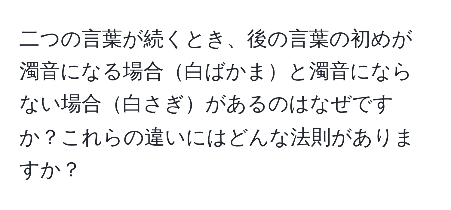 二つの言葉が続くとき、後の言葉の初めが濁音になる場合白ばかまと濁音にならない場合白さぎがあるのはなぜですか？これらの違いにはどんな法則がありますか？