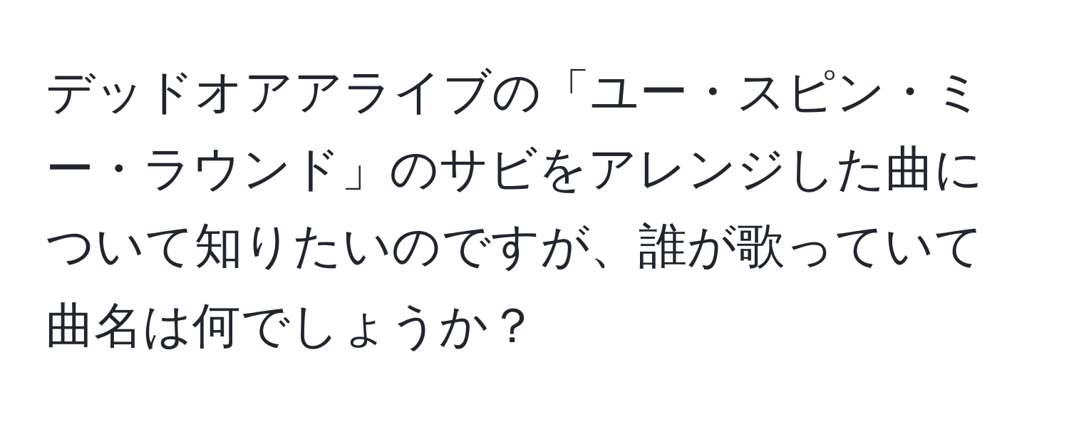 デッドオアアライブの「ユー・スピン・ミー・ラウンド」のサビをアレンジした曲について知りたいのですが、誰が歌っていて曲名は何でしょうか？