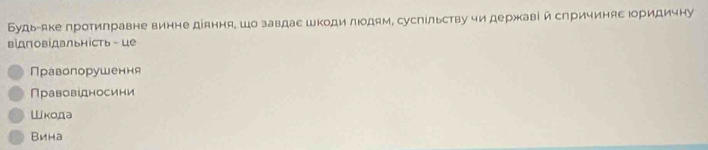 Будь-яке протилравне винне діяння, шо завдас шкоди лодям, суспίльству чи державі й спричинясΙоридичну
відповідальність- це
Правопорушення
Правоведносини
Шкода
Вина