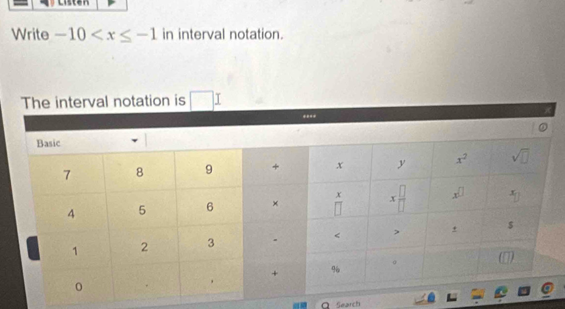 Listen
Write -10 in interval notation.
The interval notation is □ :
O Search