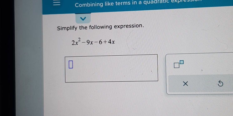 Combining like terms in a quadratic expres: 
Simplify the following expression.
2x^2-9x-6+4x
□^(□) 
×