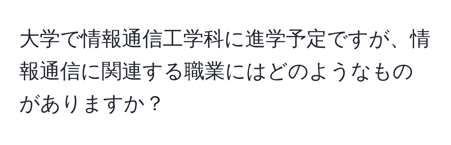 大学で情報通信工学科に進学予定ですが、情報通信に関連する職業にはどのようなものがありますか？