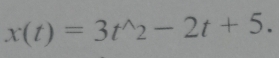 x(t)=3t^(wedge)2-2t+5.