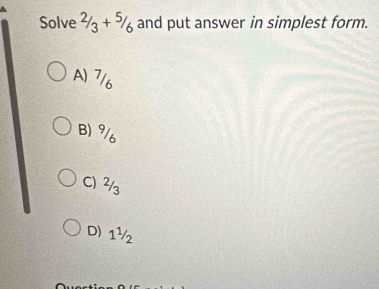 Solve 2/3+5/6 and put answer in simplest form.
A) 7/6
B) 9
C) ²/₃
D) 1½